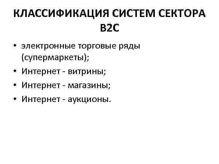 КЛАССИФИКАЦИЯ СИСТЕМ СЕКТОРА В 2 С • электронные торговые ряды (супермаркеты); • Интернет витрины;