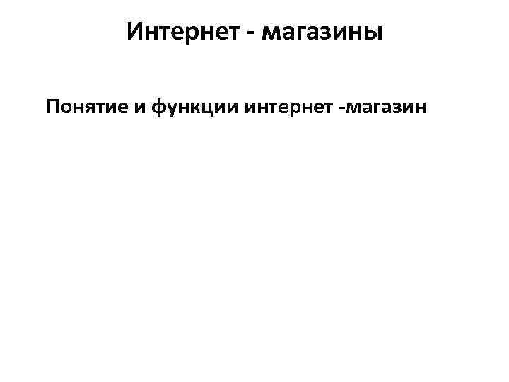 Интернет - магазины Понятие и функции интернет -магазин 