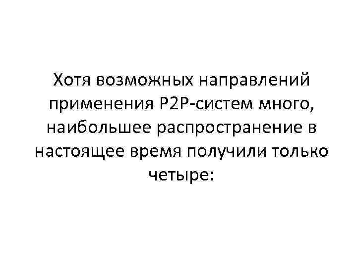 Хотя возможных направлений применения Р 2 Р систем много, наибольшее распространение в настоящее время