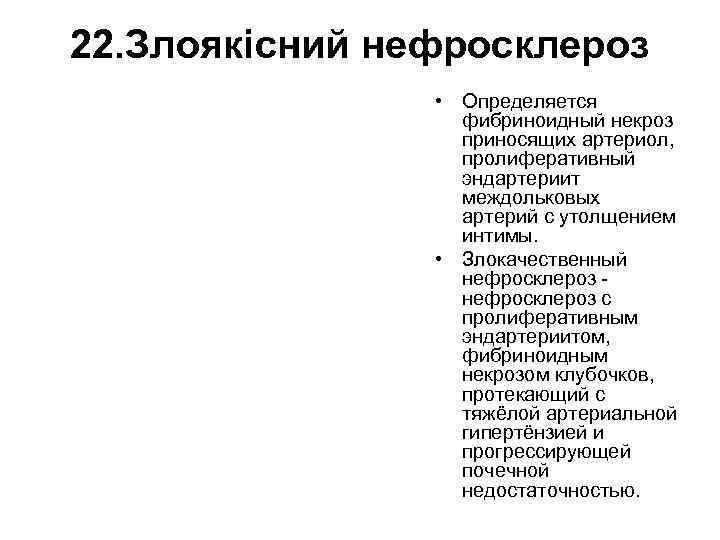 22. Злоякісний нефросклероз • Определяется фибриноидный некроз приносящих артериол, пролиферативный эндартериит междольковых артерий с