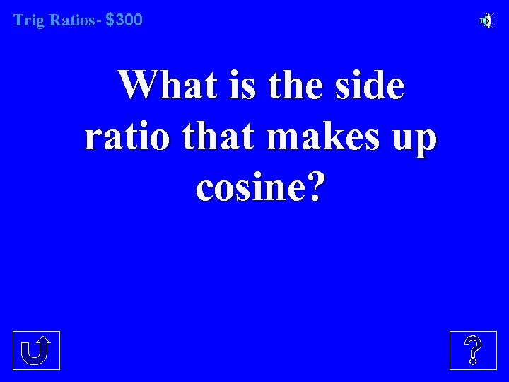 Trig Ratios- $300 What is the side ratio that makes up cosine? 