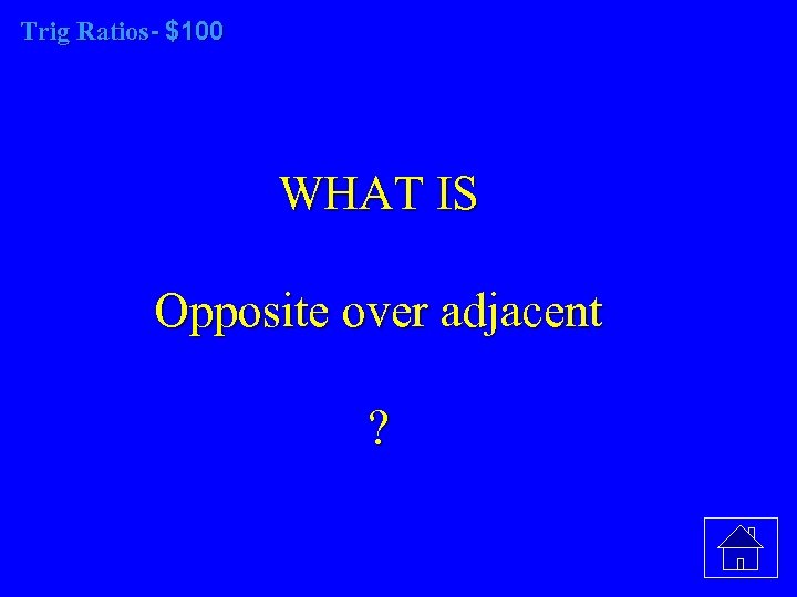 Trig Ratios- $100 WHAT IS Opposite over adjacent ? 