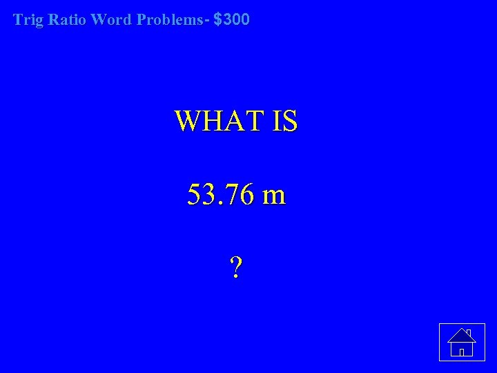 Trig Ratio Word Problems- $300 WHAT IS 53. 76 m ? 