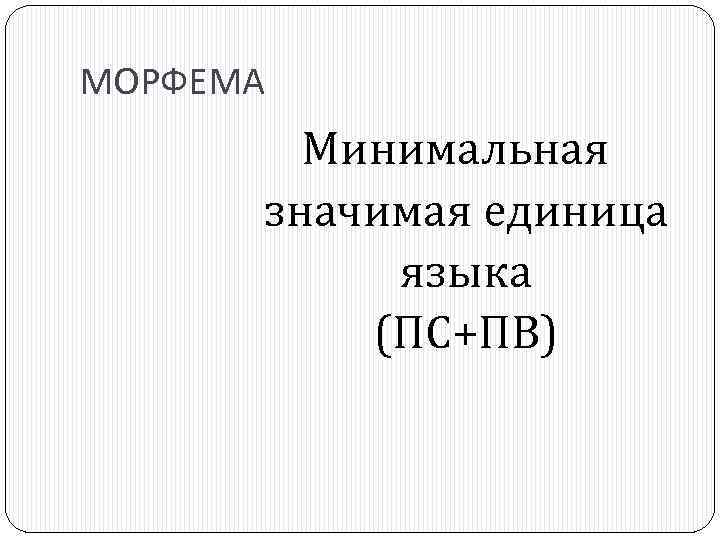 МОРФЕМА Минимальная значимая единица языка (ПС+ПВ) 
