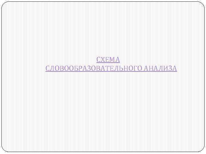 СХЕМА СЛОВООБРАЗОВАТЕЛЬНОГО АНАЛИЗА 