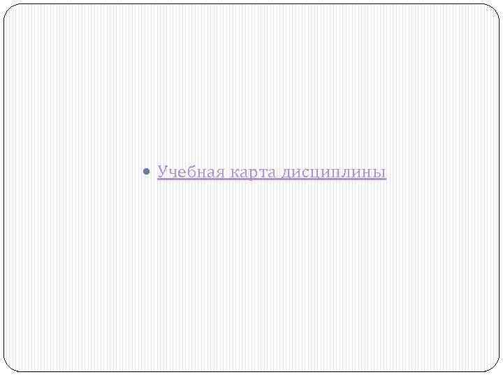  Учебная карта дисциплины 