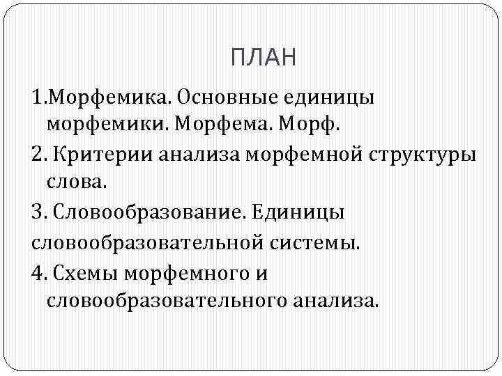 ПЛАН 1. Морфемика. Основные единицы морфемики. Морфема. Морф. 2. Критерии анализа морфемной структуры слова.