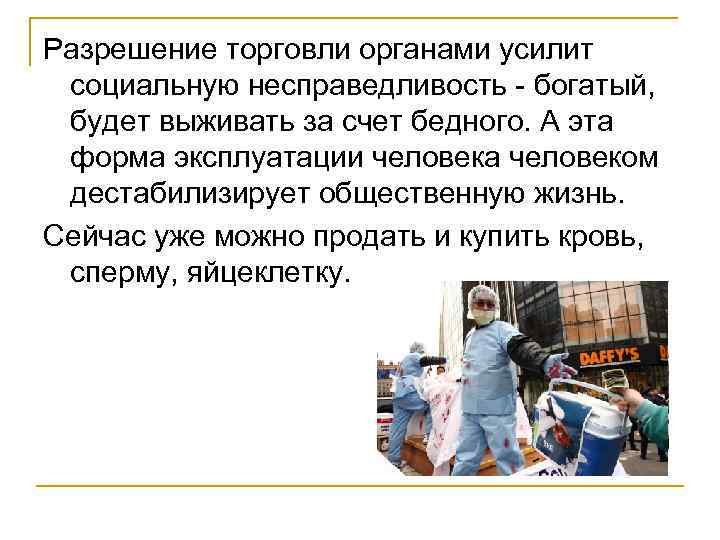 Разрешение торговли органами усилит социальную несправедливость - богатый, будет выживать за счет бедного. А