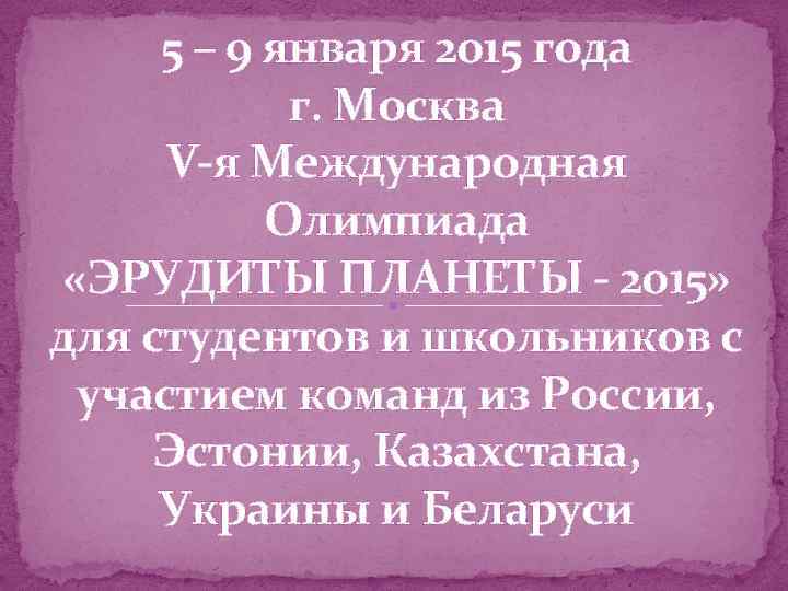 5 – 9 января 2015 года г. Москва V-я Международная Олимпиада «ЭРУДИТЫ ПЛАНЕТЫ -