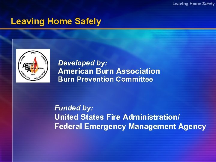 Leaving Home Safety Leaving Home Safely Developed by: American Burn Association Burn Prevention Committee