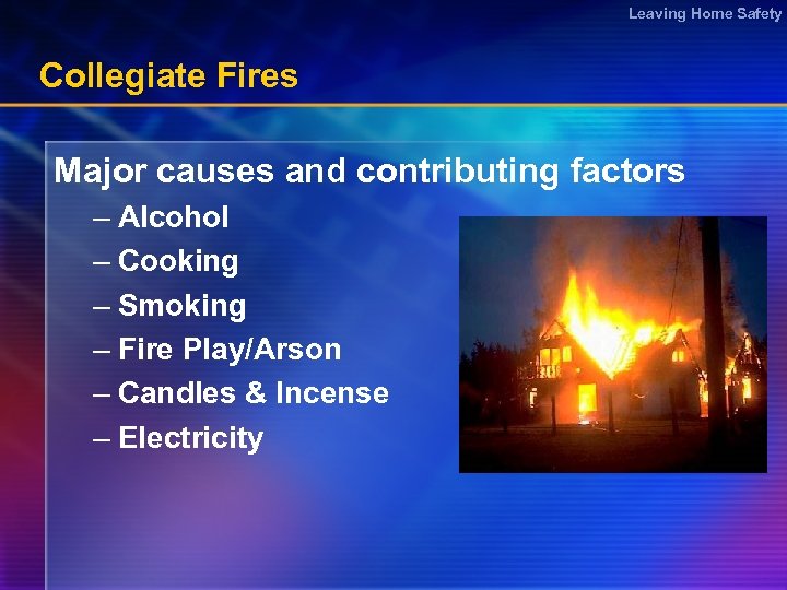 Leaving Home Safety Collegiate Fires Major causes and contributing factors – Alcohol – Cooking