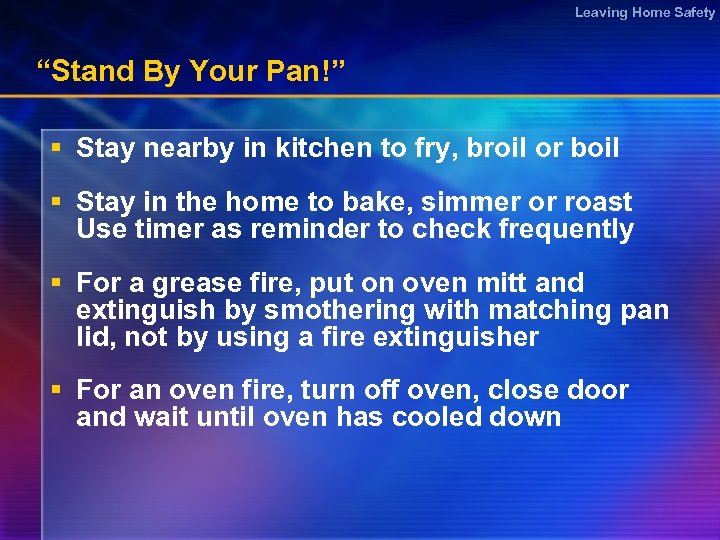 Leaving Home Safety “Stand By Your Pan!” § Stay nearby in kitchen to fry,