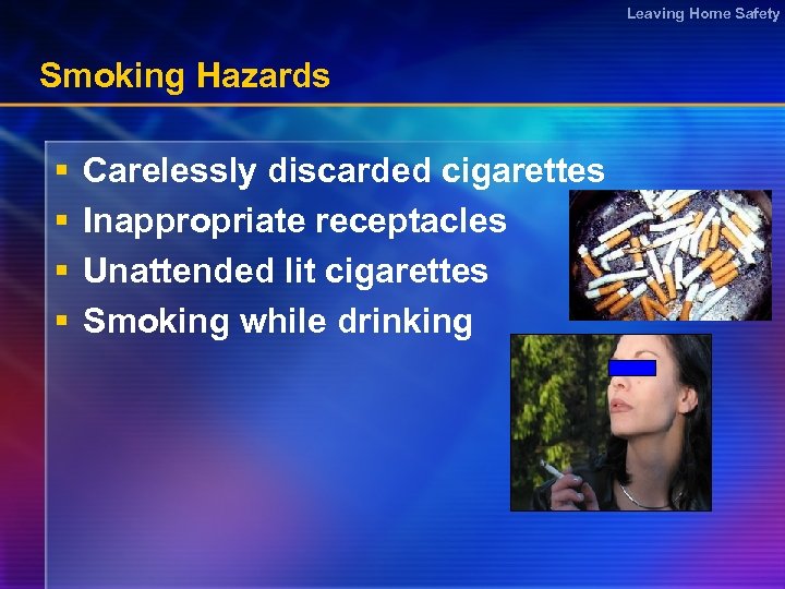 Leaving Home Safety Smoking Hazards § § Carelessly discarded cigarettes Inappropriate receptacles Unattended lit
