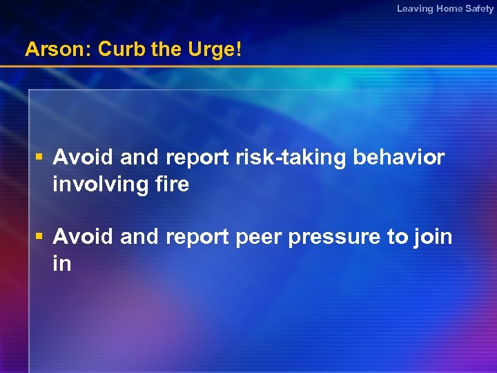 Leaving Home Safety Arson: Curb the Urge! § Avoid and report risk-taking behavior involving
