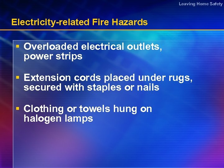 Leaving Home Safety Electricity-related Fire Hazards § Overloaded electrical outlets, power strips § Extension