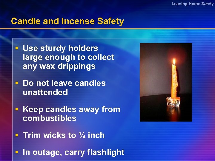 Leaving Home Safety Candle and Incense Safety § Use sturdy holders large enough to