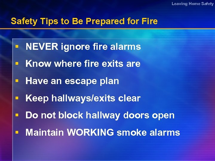 Leaving Home Safety Tips to Be Prepared for Fire § NEVER ignore fire alarms