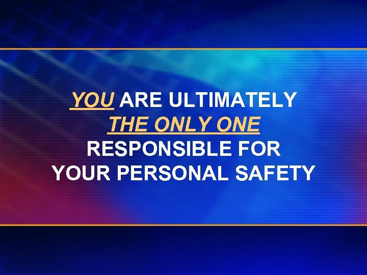 YOU ARE ULTIMATELY THE ONLY ONE RESPONSIBLE FOR YOUR PERSONAL SAFETY 