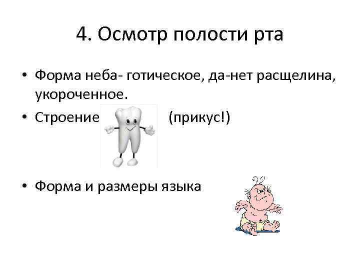 4. Осмотр полости рта • Форма неба- готическое, да-нет расщелина, укороченное. • Строение (прикус!)