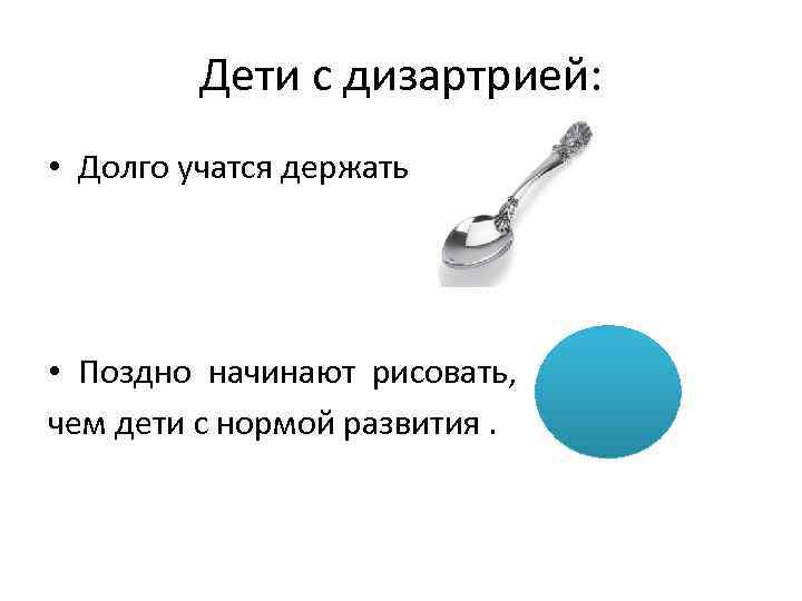 Дети с дизартрией: • Долго учатся держать • Поздно начинают рисовать, чем дети с