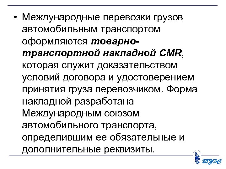  • Международные перевозки грузов автомобильным транспортом оформляются товарно транспортной накладной CMR, которая служит