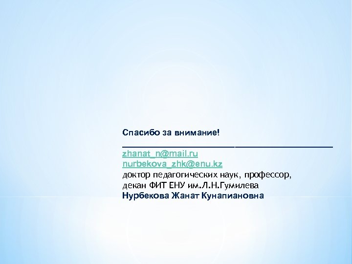 Спасибо за внимание! ______________________ zhanat_n@mail. ru nurbekova_zhk@enu. kz доктор педагогических наук, профессор, декан ФИТ