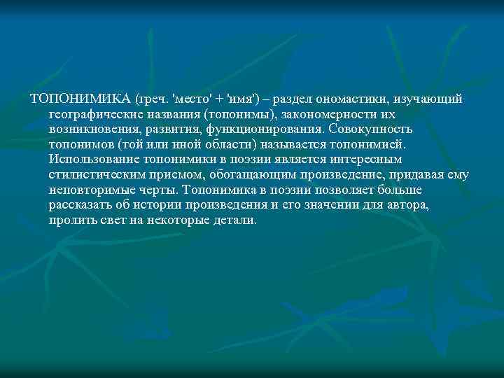 ТОПОНИМИКА (греч. 'место' + 'имя') – раздел ономастики, изучающий географические названия (топонимы), закономерности их