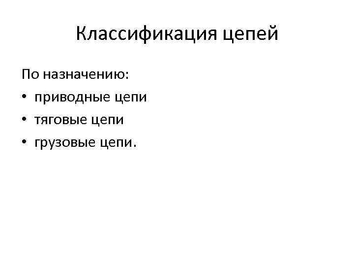 Классификация цепей По назначению: • приводные цепи • тяговые цепи • грузовые цепи. 