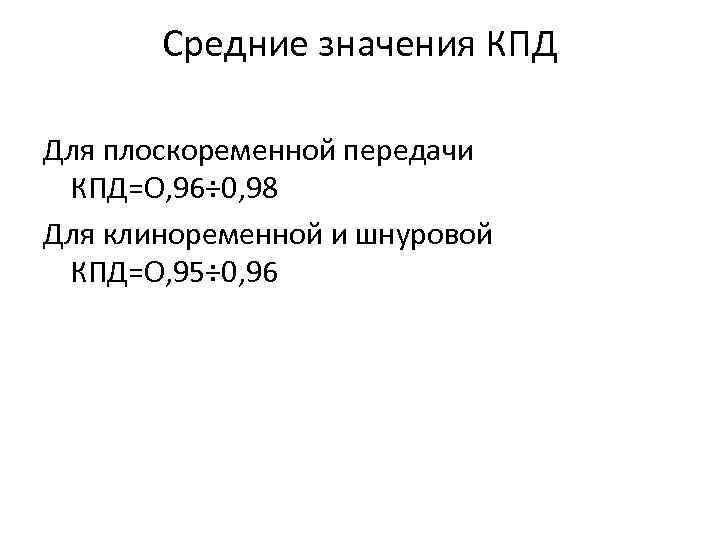 Средние значения КПД Для плоскоременной передачи КПД=О, 96÷ 0, 98 Для клиноременной и шнуровой