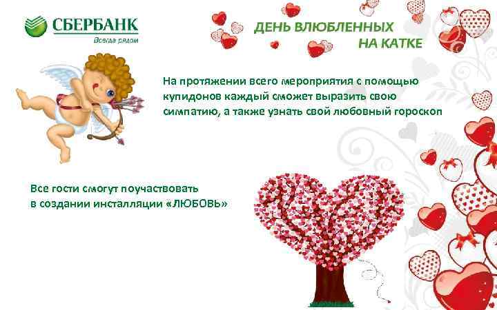 На протяжении всего мероприятия с помощью купидонов каждый сможет выразить свою симпатию, а также