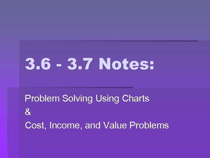 3. 6 - 3. 7 Notes: Problem Solving Using Charts & Cost, Income, and