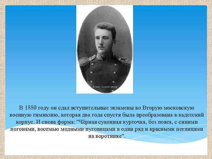 В 1880 году он сдал вступительные экзамены во Вторую московскую военную гимназию, которая два