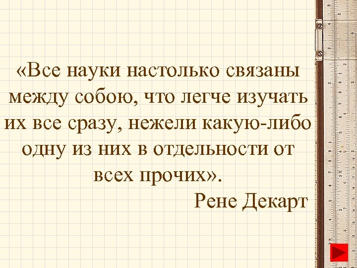  «Все науки настолько связаны между собою, что легче изучать их все сразу, нежели