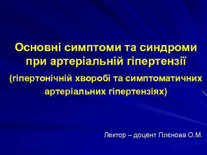 Основні симптоми та синдроми при артеріальній гіпертензії (гіпертонічній хворобі та симптоматичних артеріальних гіпертензіях) Лектор