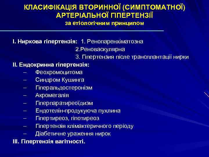 КЛАСИФІКАЦІЯ ВТОРИННОЇ (СИМПТОМАТНОЇ) АРТЕРІАЛЬНОЇ ГІПЕРТЕНЗІЇ за етіологічним принципом I. Ниркова гіпертензія: 1. Ренопаренхіматозна 2.