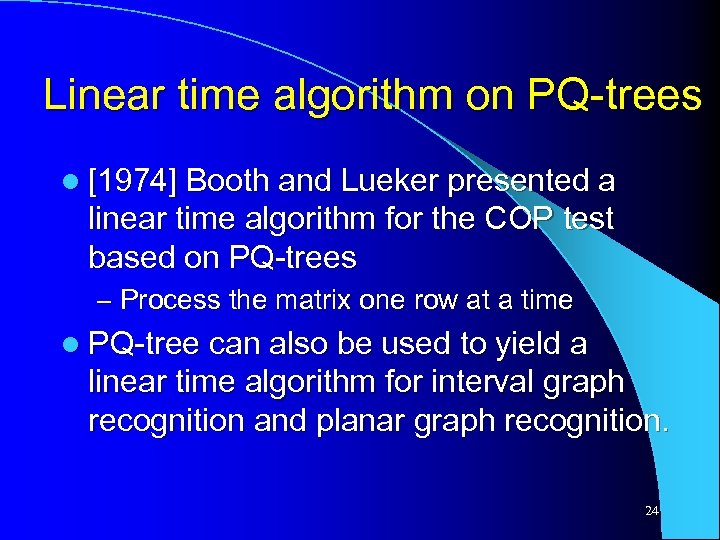 Linear time algorithm on PQ-trees l [1974] Booth and Lueker presented a linear time