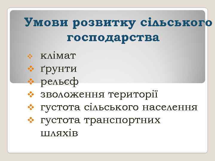 Умови розвитку сільського господарства v v v клімат ґрунти рельєф зволоження території густота сільського