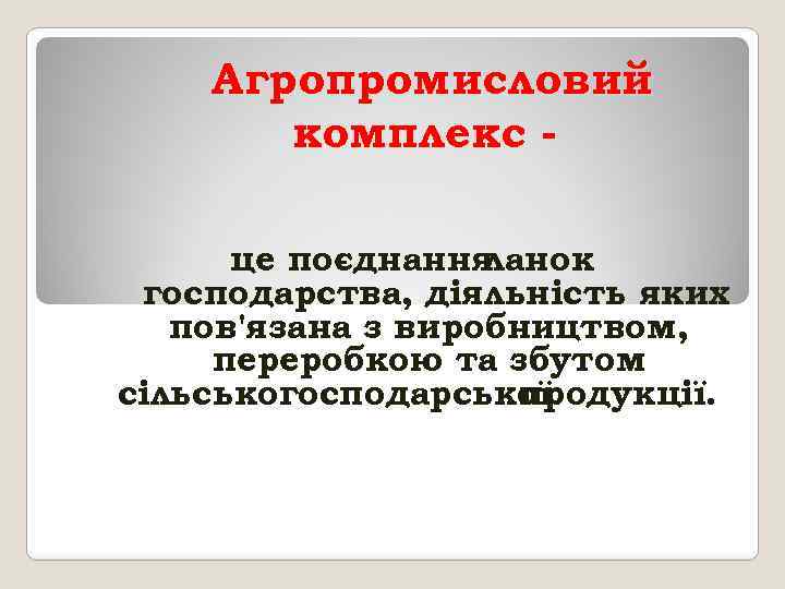 Агропромисловий комплекс це поєднання ланок господарства, діяльність яких пов'язана з виробництвом, переробкою та збутом