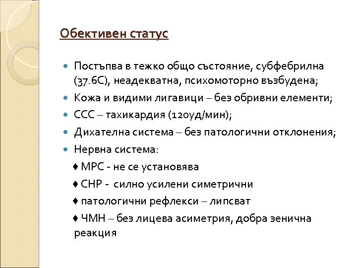 Обективен статус Постъпва в тежко общо състояние, субфебрилна (37. 6 С), неадекватна, психомоторно възбудена;