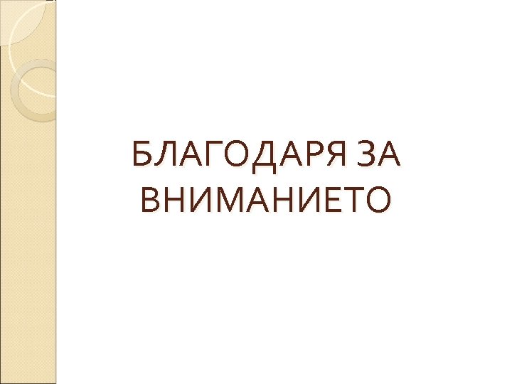 БЛАГОДАРЯ ЗА ВНИМАНИЕТО 