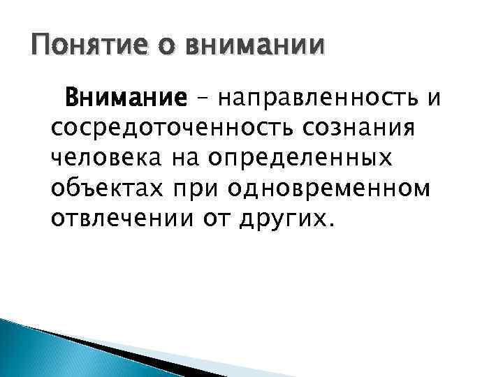 Понятие о внимании Внимание – направленность и сосредоточенность сознания человека на определенных объектах при