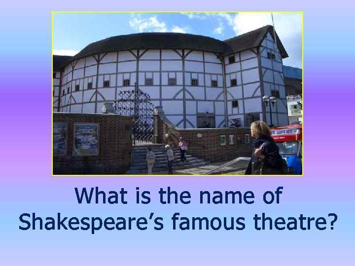 What is the name of Shakespeare’s famous theatre? 