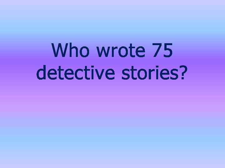 Who wrote 75 detective stories? 