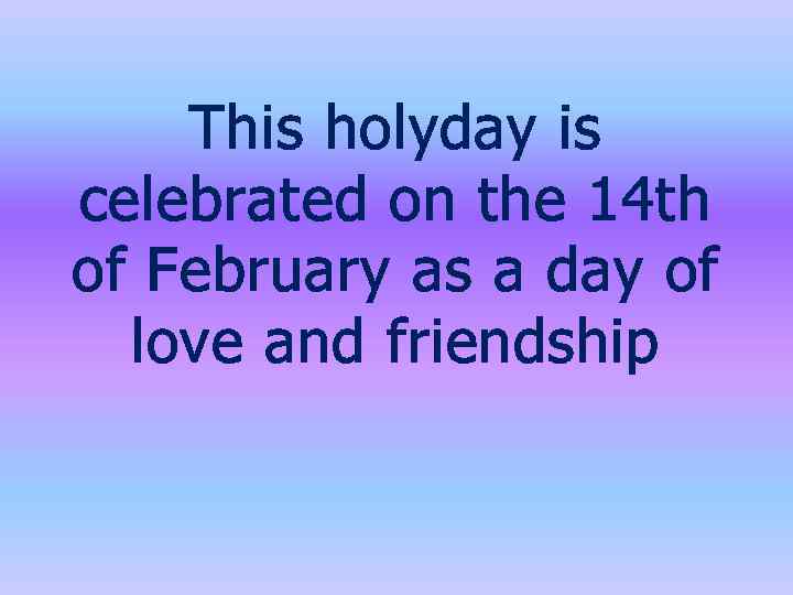 This holyday is celebrated on the 14 th of February as a day of