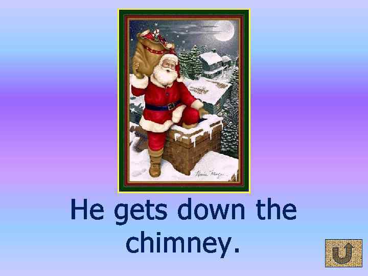 He gets down the chimney. 