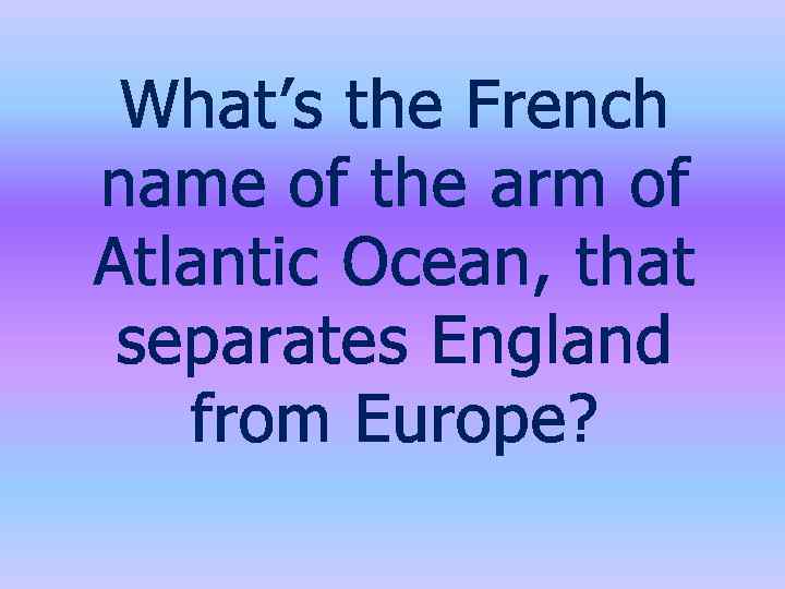 What’s the French name of the arm of Atlantic Ocean, that separates England from