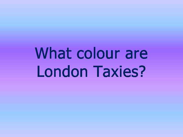 What colour are London Taxies? 