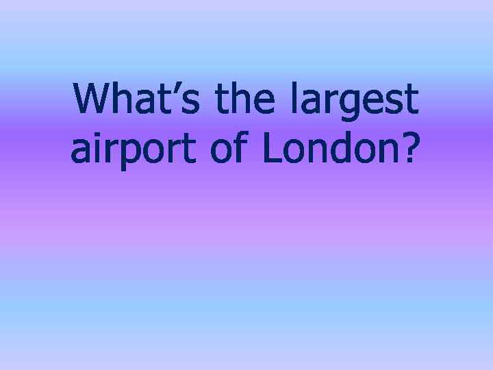 What’s the largest airport of London? 
