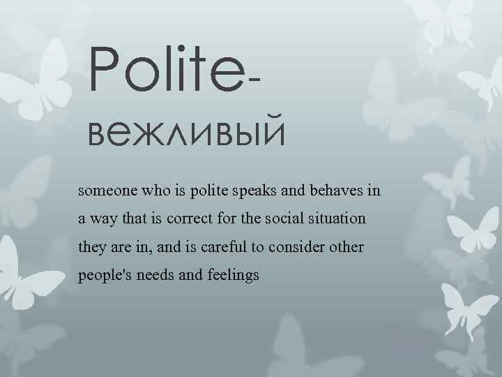 Politeвежливый someone who is polite speaks and behaves in a way that is correct