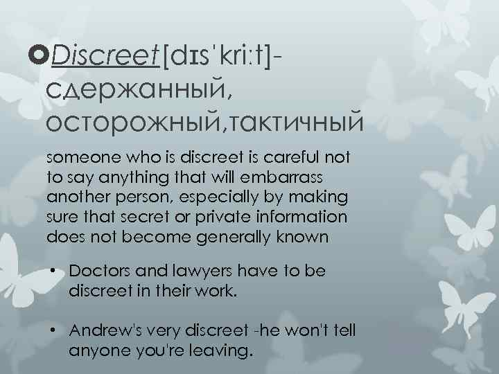 Discreet[dɪsˈkriːt]сдержанный, осторожный, тактичный someone who is discreet is careful not to say anything
